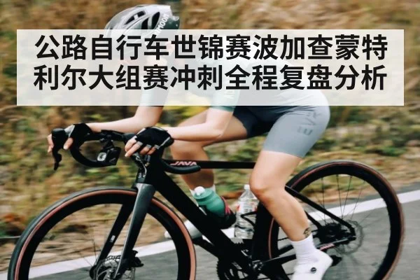 公路自行车世锦赛波加查蒙特利尔大组赛冲刺全程复盘分析