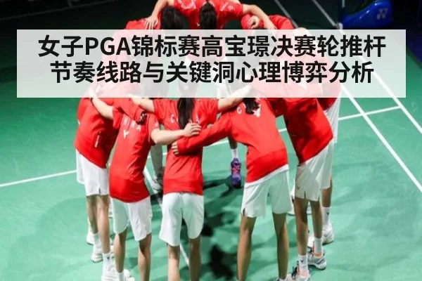 女子PGA锦标赛高宝璟决赛轮推杆节奏线路与关键洞心理博弈分析