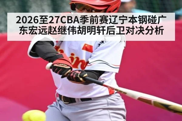 2026至27CBA季前赛辽宁本钢碰广东宏远赵继伟胡明轩后卫对决分析