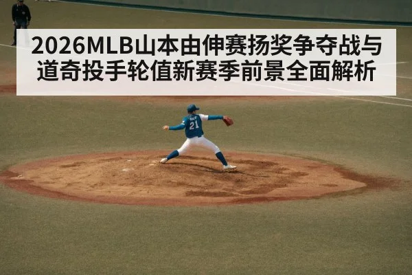 2026MLB山本由伸赛扬奖争夺战与道奇投手轮值新赛季前景全面解析