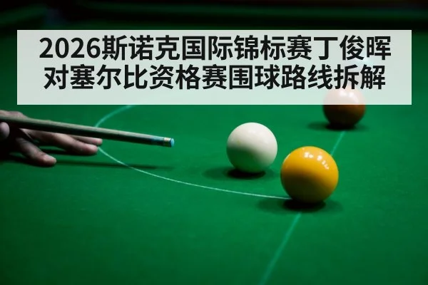 2026斯诺克国际锦标赛丁俊晖对塞尔比资格赛围球路线拆解