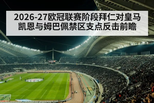 2026-27欧冠联赛阶段拜仁对皇马凯恩与姆巴佩禁区支点反击前瞻